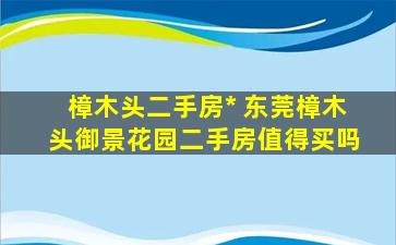 樟木头二手房出售 东莞樟木头御景花园二手房值得买吗